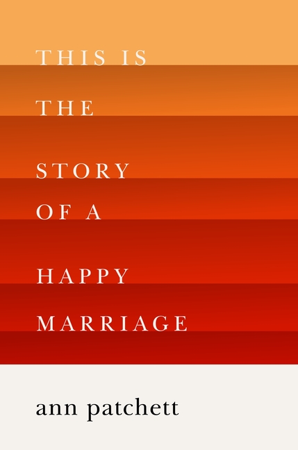 “This is the Story of a Happy Marriage,” by Ann Patchett.